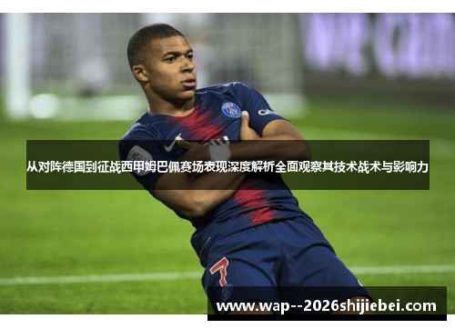 从对阵德国到征战西甲姆巴佩赛场表现深度解析全面观察其技术战术与影响力 从对阵德国到征战西甲姆巴佩赛场表现深度解析全面观察其技术战术与影响力