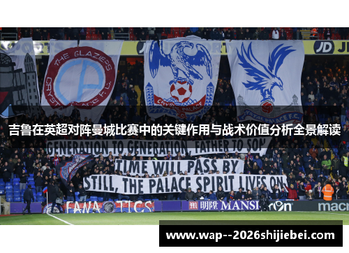 吉鲁在英超对阵曼城比赛中的关键作用与战术价值分析全景解读 吉鲁在英超对阵曼城比赛中的关键作用与战术价值分析全景解读