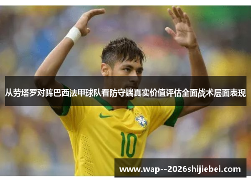从劳塔罗对阵巴西法甲球队看防守端真实价值评估全面战术层面表现 从劳塔罗对阵巴西法甲球队看防守端真实价值评估全面战术层面表现