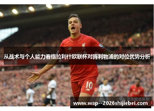 从战术与个人能力看格拉利什欧联杯对阵利物浦的对位优势分析 从战术与个人能力看格拉利什欧联杯对阵利物浦的对位优势分析