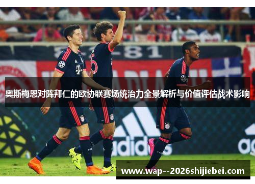 奥斯梅恩对阵拜仁的欧协联赛场统治力全景解析与价值评估战术影响