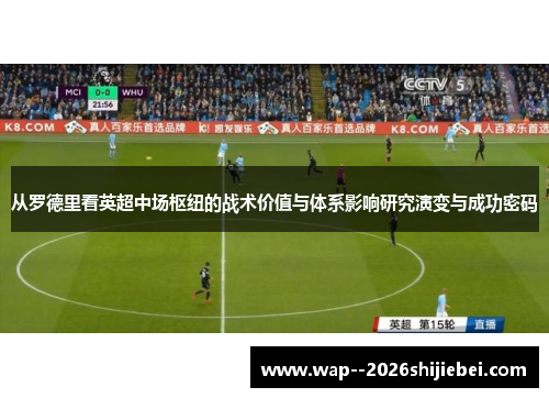 从罗德里看英超中场枢纽的战术价值与体系影响研究演变与成功密码 从罗德里看英超中场枢纽的战术价值与体系影响研究演变与成功密码