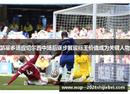 凯塞多适应切尔西中场后逐步展现标王价值成为关键人物