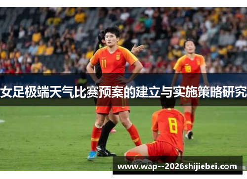 女足极端天气比赛预案的建立与实施策略研究 女足极端天气比赛预案的建立与实施策略研究