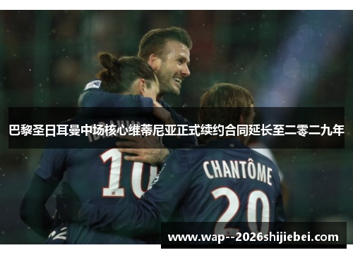 巴黎圣日耳曼中场核心维蒂尼亚正式续约合同延长至二零二九年