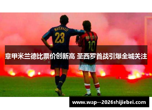 意甲米兰德比票价创新高 圣西罗首战引爆全城关注