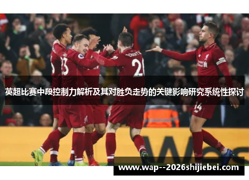 英超比赛中段控制力解析及其对胜负走势的关键影响研究系统性探讨 英超比赛中段控制力解析及其对胜负走势的关键影响研究系统性探讨