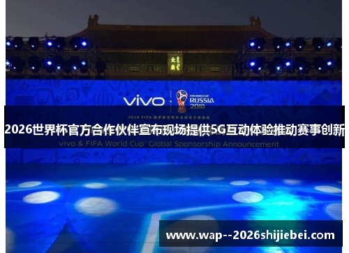 2026世界杯官方合作伙伴宣布现场提供5G互动体验推动赛事创新 2026世界杯官方合作伙伴宣布现场提供5G互动体验推动赛事创新