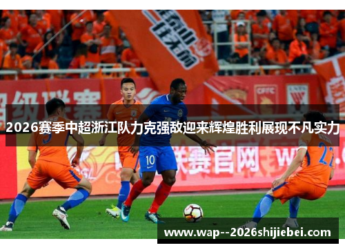 2026赛季中超浙江队力克强敌迎来辉煌胜利展现不凡实力 2026赛季中超浙江队力克强敌迎来辉煌胜利展现不凡实力