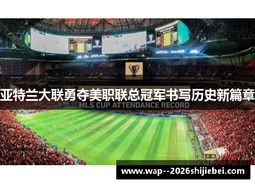 亚特兰大联勇夺美职联总冠军书写历史新篇章
