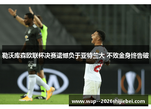 勒沃库森欧联杯决赛遗憾负于亚特兰大 不败金身终告破