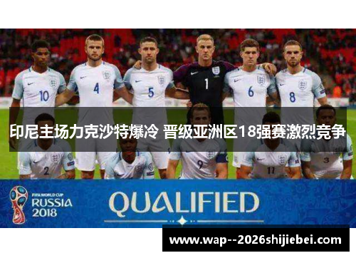 印尼主场力克沙特爆冷 晋级亚洲区18强赛激烈竞争