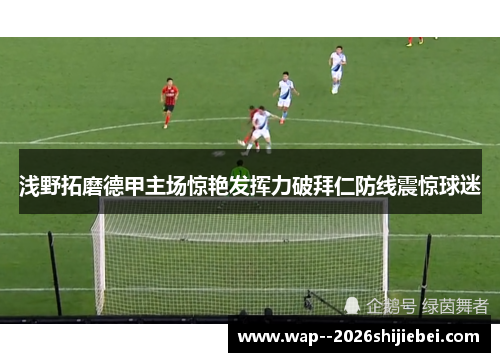 浅野拓磨德甲主场惊艳发挥力破拜仁防线震惊球迷 浅野拓磨德甲主场惊艳发挥力破拜仁防线震惊球迷