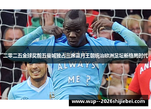 二零二五金球奖前五曼城独占三席蓝月王朝统治欧洲足坛新格局时代 二零二五金球奖前五曼城独占三席蓝月王朝统治欧洲足坛新格局时代
