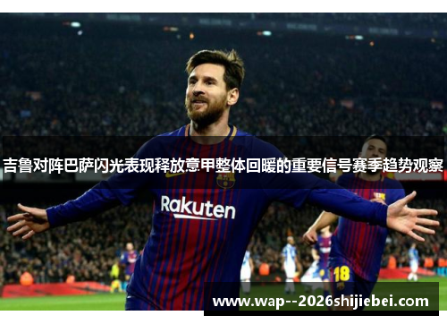 吉鲁对阵巴萨闪光表现释放意甲整体回暖的重要信号赛季趋势观察