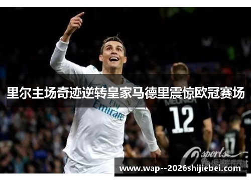 里尔主场奇迹逆转皇家马德里震惊欧冠赛场